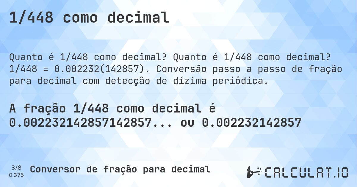 1/448 como decimal. Quanto é 1/448 como decimal? 1/448 = 0.002232(142857). Conversão passo a passo de fração para decimal com detecção de dízima periódica.