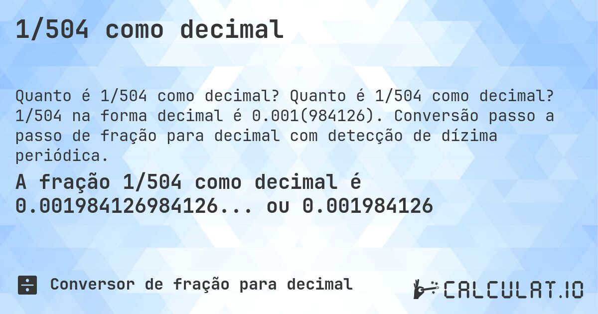 1/504 como decimal. Quanto é 1/504 como decimal? 1/504 na forma decimal é 0.001(984126). Conversão passo a passo de fração para decimal com detecção de dízima periódica.