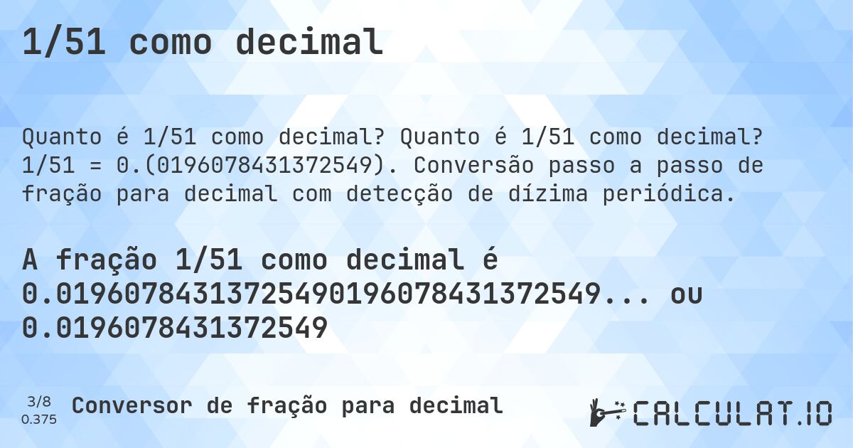 1/51 como decimal. Quanto é 1/51 como decimal? 1/51 = 0.(0196078431372549). Conversão passo a passo de fração para decimal com detecção de dízima periódica.