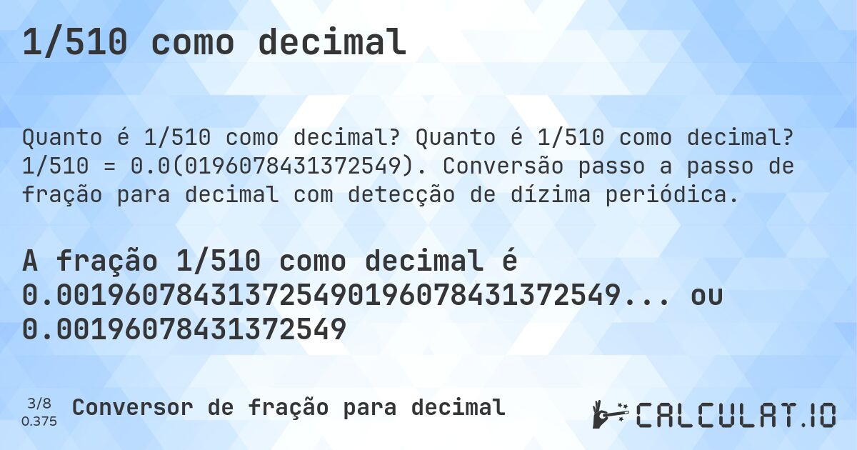 1/510 como decimal. Quanto é 1/510 como decimal? 1/510 = 0.0(0196078431372549). Conversão passo a passo de fração para decimal com detecção de dízima periódica.