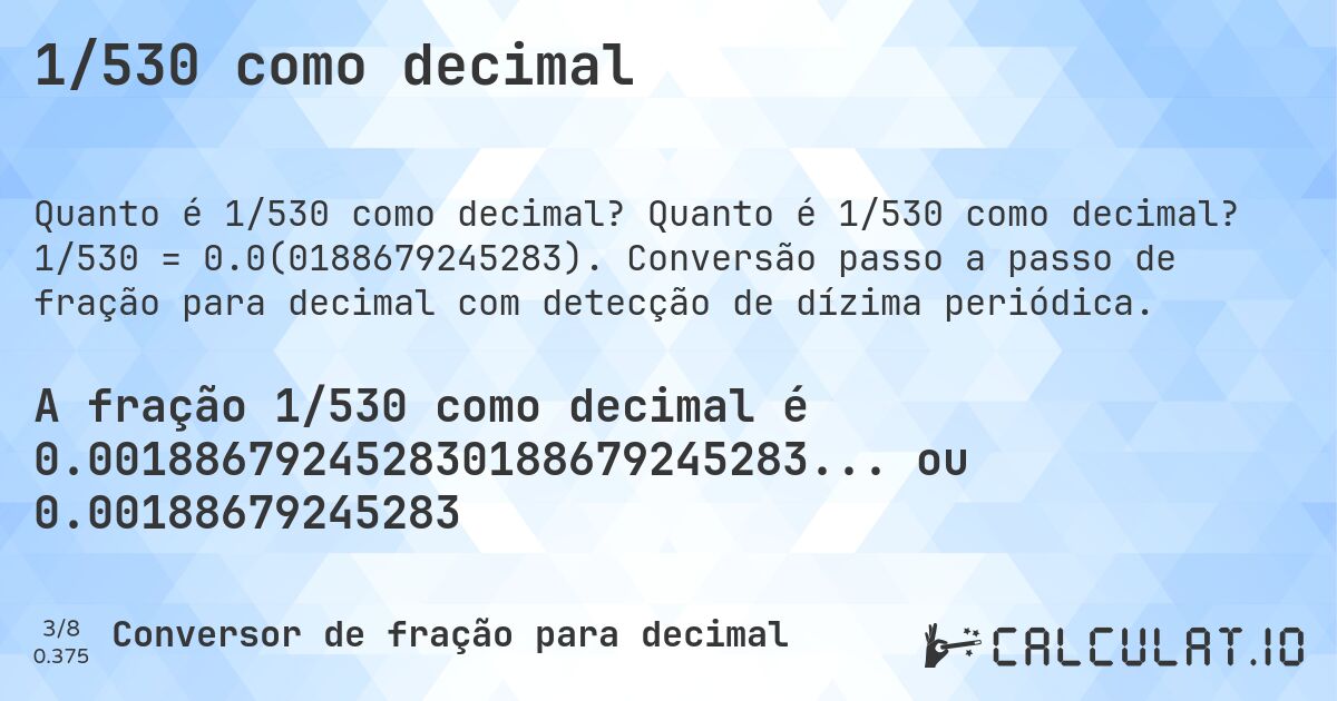 1/530 como decimal. Quanto é 1/530 como decimal? 1/530 = 0.0(0188679245283). Conversão passo a passo de fração para decimal com detecção de dízima periódica.