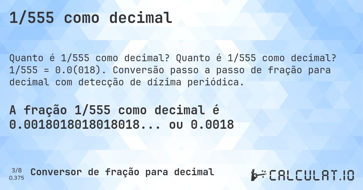 1/555 como decimal. Quanto é 1/555 como decimal? 1/555 = 0.0(018). Conversão passo a passo de fração para decimal com detecção de dízima periódica.