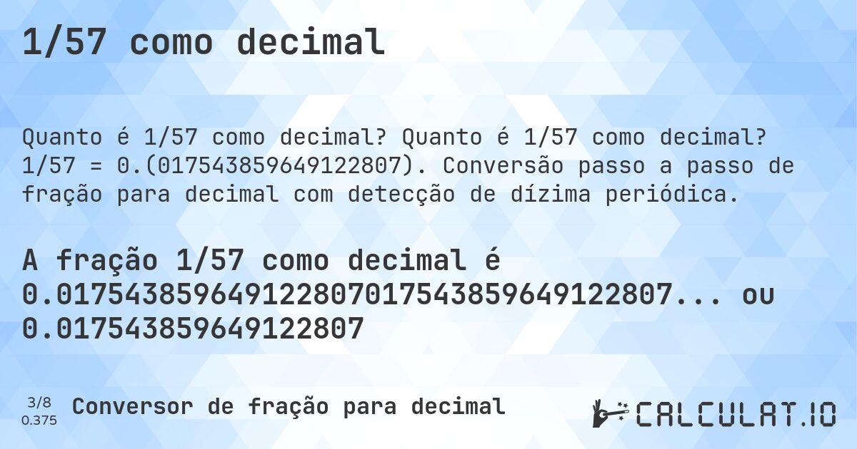 1/57 como decimal. Quanto é 1/57 como decimal? 1/57 = 0.(017543859649122807). Conversão passo a passo de fração para decimal com detecção de dízima periódica.