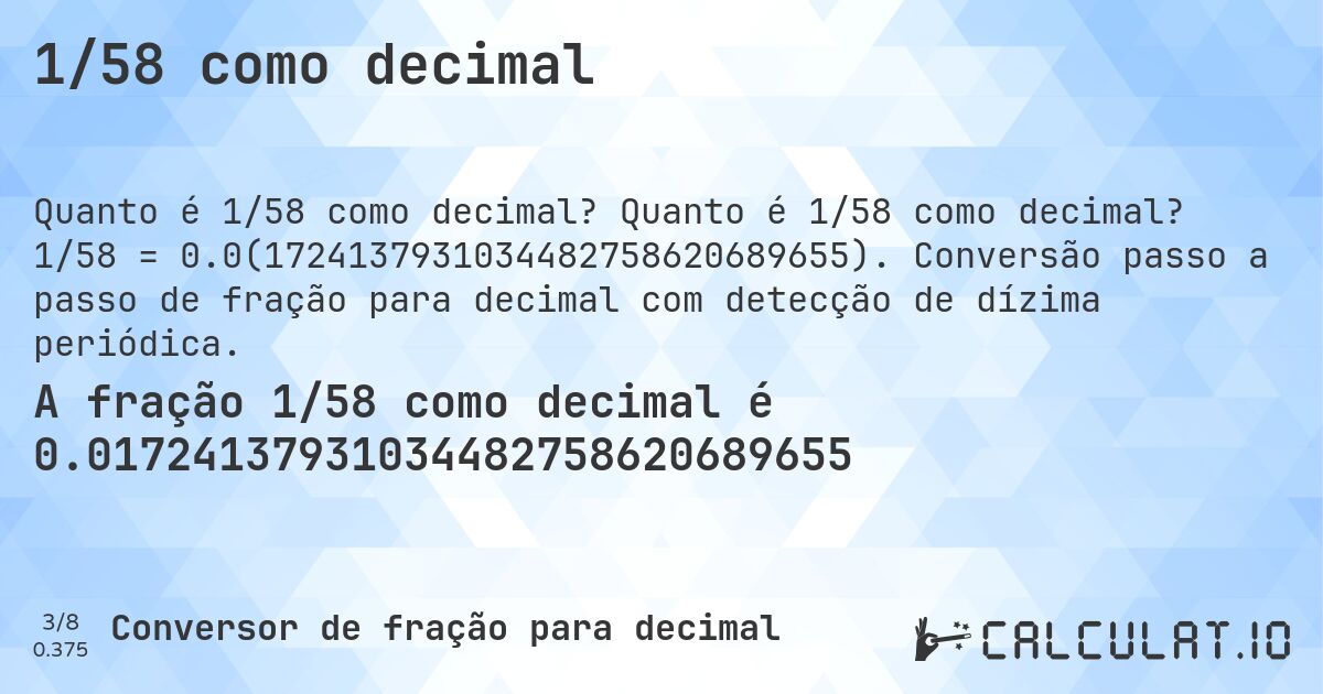 1/58 como decimal. Quanto é 1/58 como decimal? 1/58 = 0.0(1724137931034482758620689655). Conversão passo a passo de fração para decimal com detecção de dízima periódica.