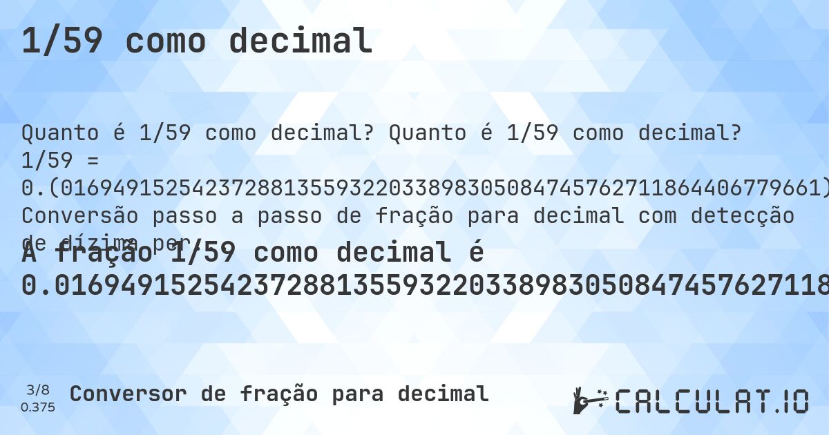 1/59 como decimal. Quanto é 1/59 como decimal? 1/59 = 0.(0169491525423728813559322033898305084745762711864406779661). Conversão passo a passo de fração para decimal com detecção de dízima periódica.