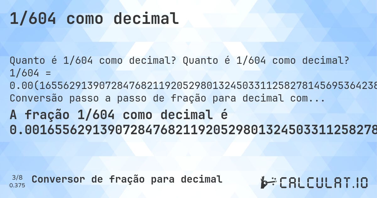 1/604 como decimal. Quanto é 1/604 como decimal? 1/604 = 0.00(165562913907284768211920529801324503311258278145695364238410596026490066225). Conversão passo a passo de fração para decimal com detecção de dízima periódica.
