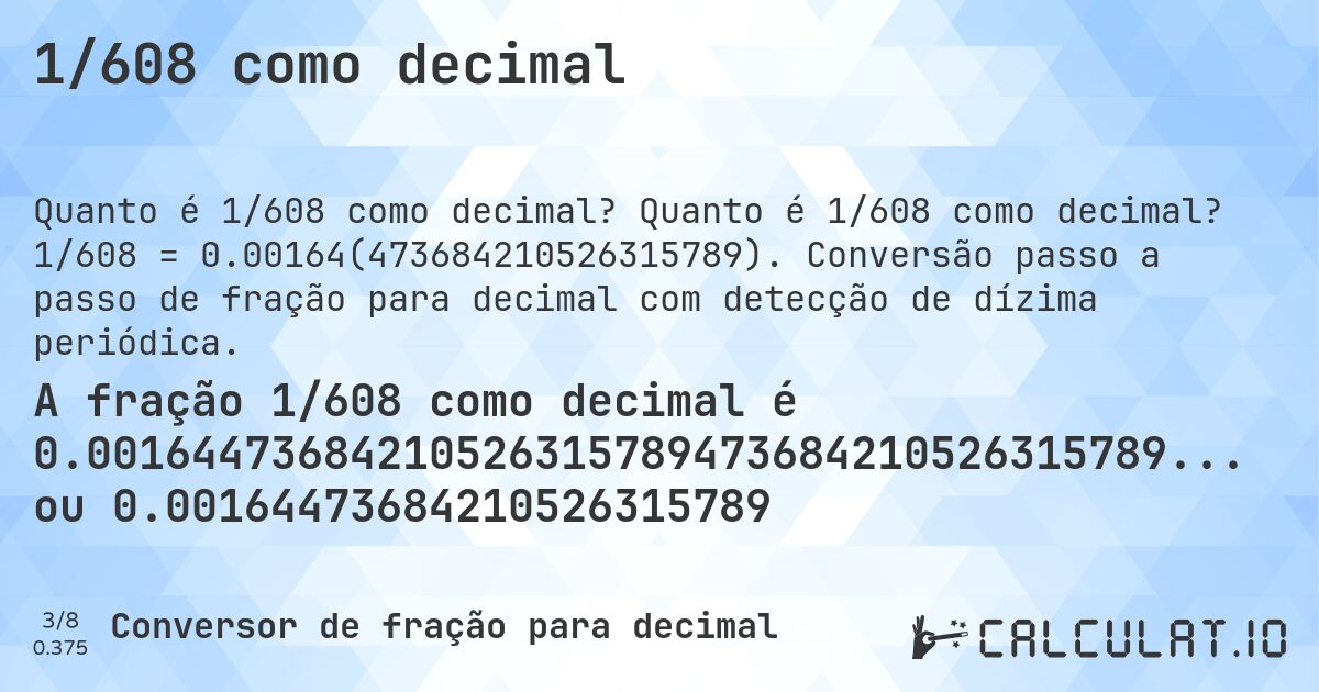 1/608 como decimal. Quanto é 1/608 como decimal? 1/608 = 0.00164(473684210526315789). Conversão passo a passo de fração para decimal com detecção de dízima periódica.
