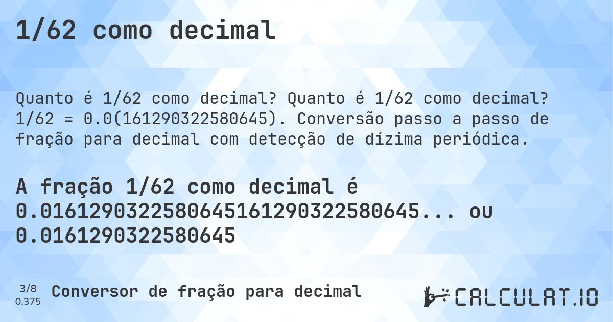 1/62 como decimal. Quanto é 1/62 como decimal? 1/62 = 0.0(161290322580645). Conversão passo a passo de fração para decimal com detecção de dízima periódica.