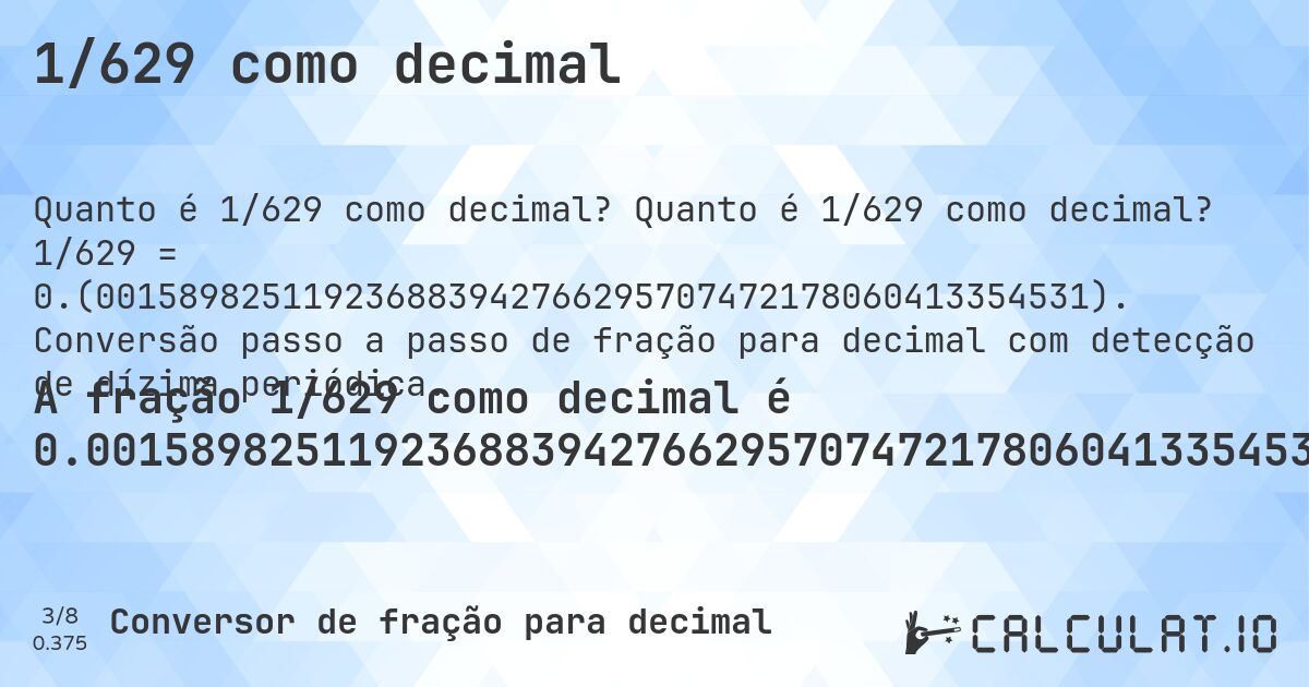 1/629 como decimal. Quanto é 1/629 como decimal? 1/629 = 0.(001589825119236883942766295707472178060413354531). Conversão passo a passo de fração para decimal com detecção de dízima periódica.
