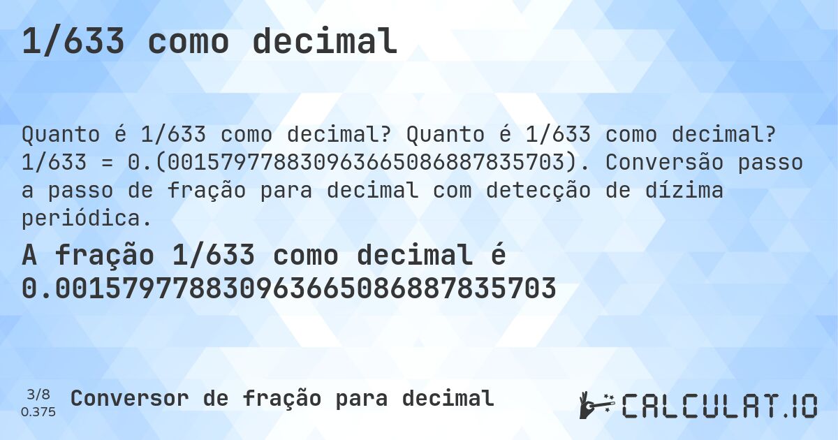 1/633 como decimal. Quanto é 1/633 como decimal? 1/633 = 0.(001579778830963665086887835703). Conversão passo a passo de fração para decimal com detecção de dízima periódica.