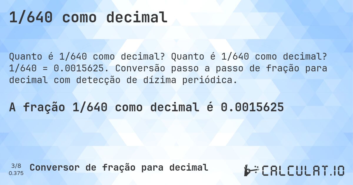 1/640 como decimal. Quanto é 1/640 como decimal? 1/640 = 0.0015625. Conversão passo a passo de fração para decimal com detecção de dízima periódica.