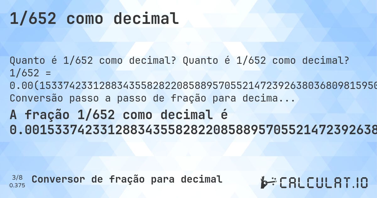 1/652 como decimal. Quanto é 1/652 como decimal? 1/652 = 0.00(153374233128834355828220858895705521472392638036809815950920245398773006134969325). Conversão passo a passo de fração para decimal com detecção de dízima periódica.