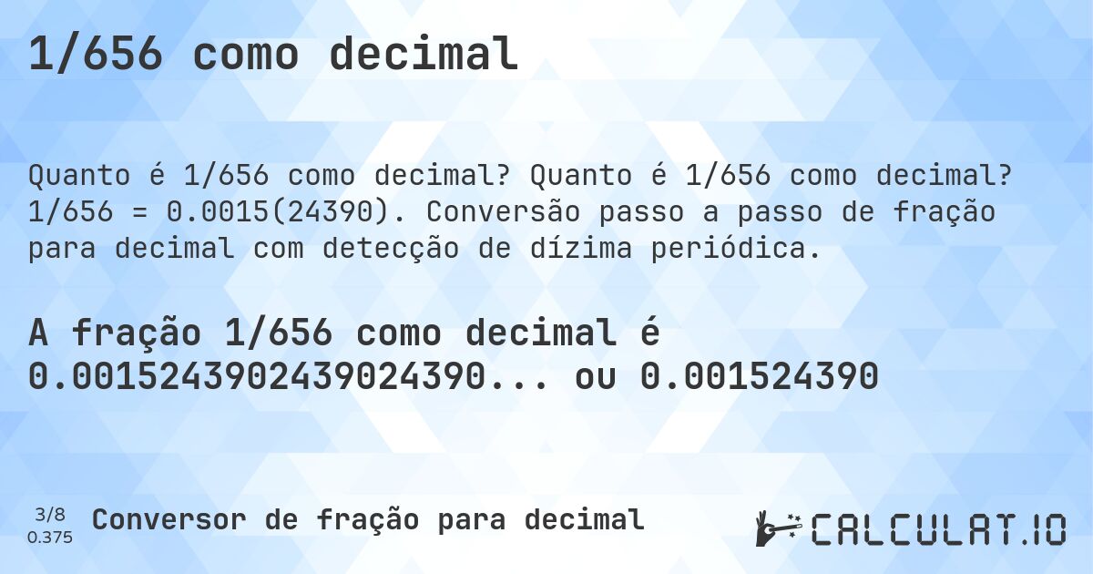 1/656 como decimal. Quanto é 1/656 como decimal? 1/656 = 0.0015(24390). Conversão passo a passo de fração para decimal com detecção de dízima periódica.