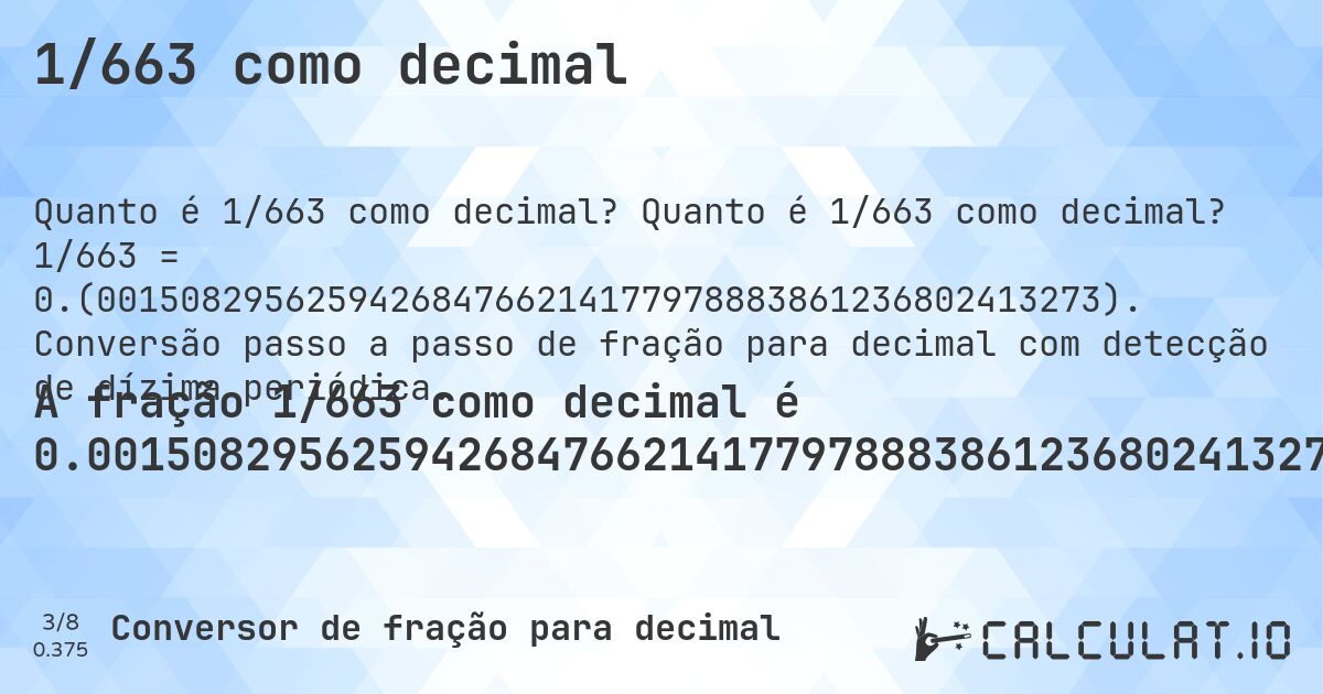 1/663 como decimal. Quanto é 1/663 como decimal? 1/663 = 0.(001508295625942684766214177978883861236802413273). Conversão passo a passo de fração para decimal com detecção de dízima periódica.