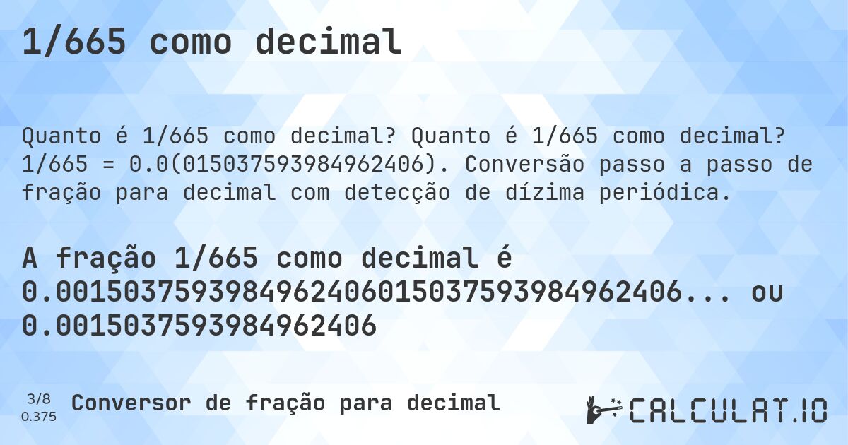 1/665 como decimal. Quanto é 1/665 como decimal? 1/665 = 0.0(015037593984962406). Conversão passo a passo de fração para decimal com detecção de dízima periódica.