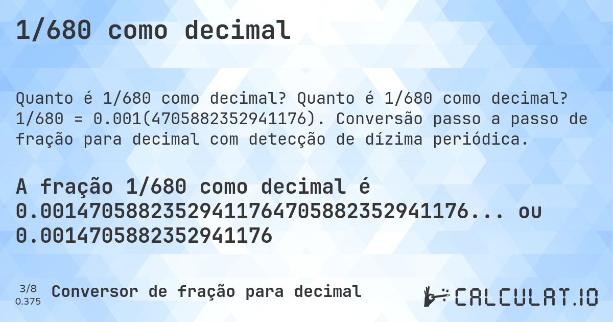 1/680 como decimal. Quanto é 1/680 como decimal? 1/680 = 0.001(4705882352941176). Conversão passo a passo de fração para decimal com detecção de dízima periódica.