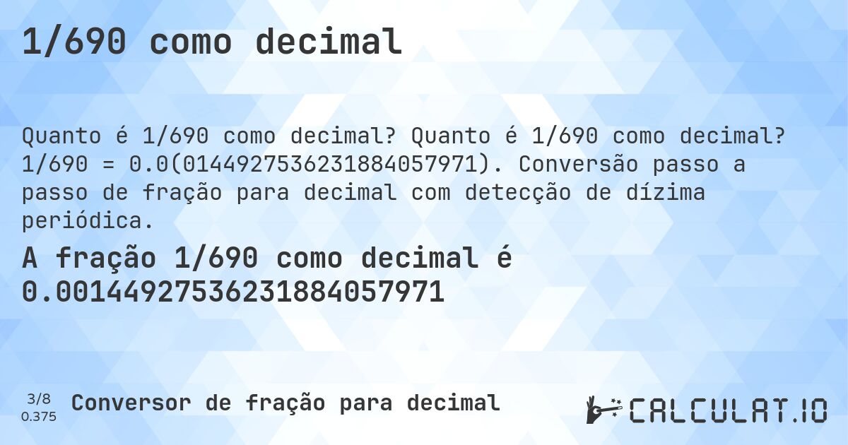 1/690 como decimal. Quanto é 1/690 como decimal? 1/690 = 0.0(0144927536231884057971). Conversão passo a passo de fração para decimal com detecção de dízima periódica.