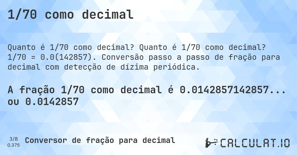 1/70 como decimal. Quanto é 1/70 como decimal? 1/70 = 0.0(142857). Conversão passo a passo de fração para decimal com detecção de dízima periódica.