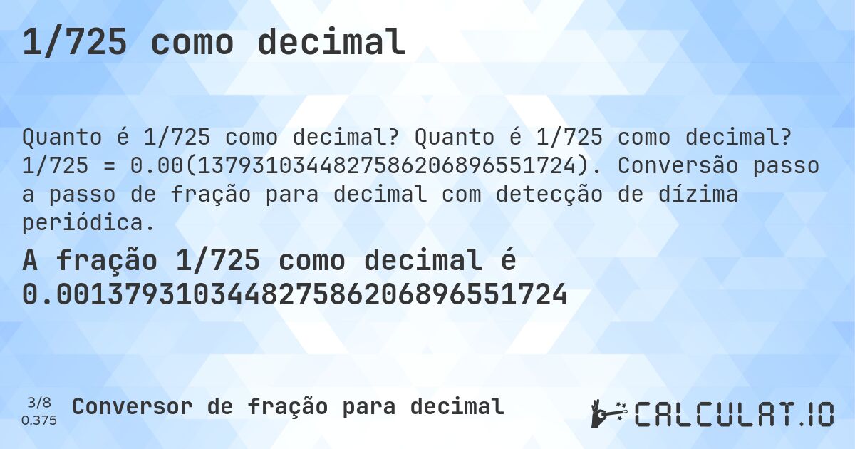 1/725 como decimal. Quanto é 1/725 como decimal? 1/725 = 0.00(1379310344827586206896551724). Conversão passo a passo de fração para decimal com detecção de dízima periódica.