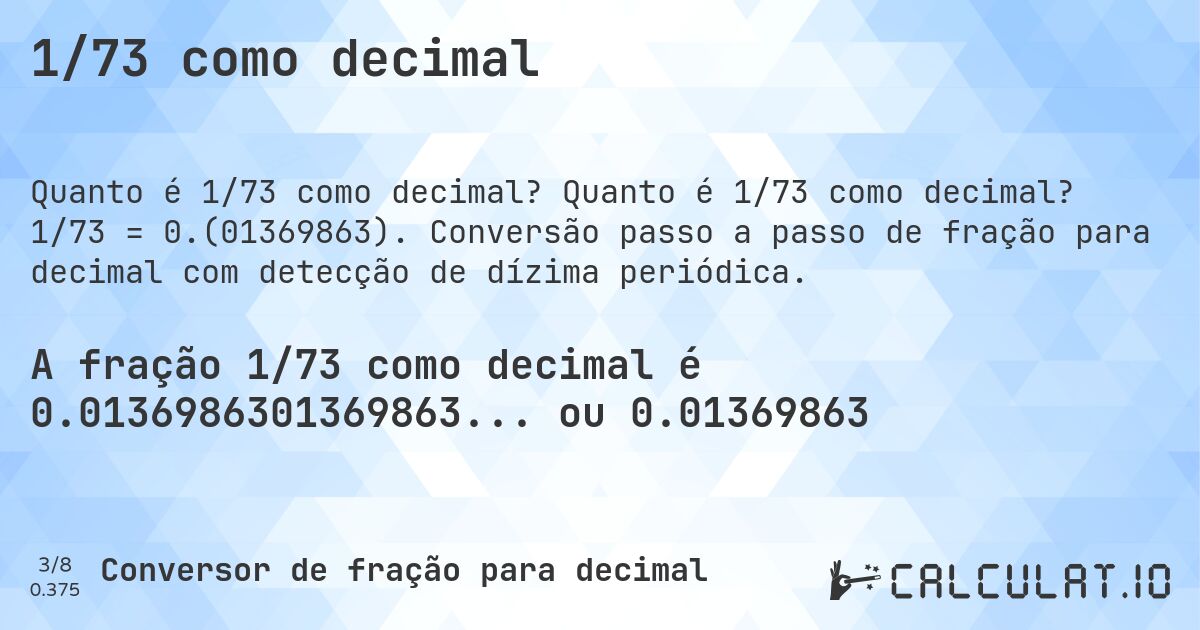 1/73 como decimal. Quanto é 1/73 como decimal? 1/73 = 0.(01369863). Conversão passo a passo de fração para decimal com detecção de dízima periódica.