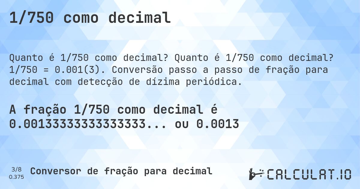 1/750 como decimal. Quanto é 1/750 como decimal? 1/750 = 0.001(3). Conversão passo a passo de fração para decimal com detecção de dízima periódica.
