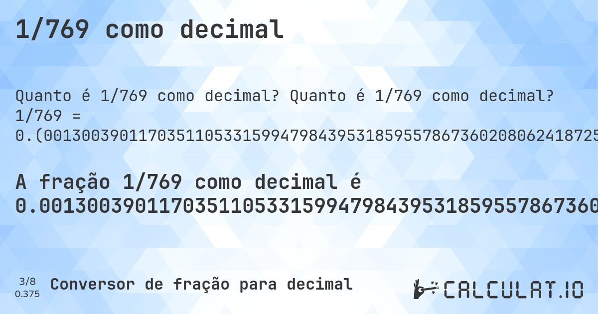 1/769 como decimal. Quanto é 1/769 como decimal? 1/769 = 0.(001300390117035110533159947984395318595578673602080624187256176853055916775032509752925877763328998699609882964889466840052015604681404421326397919375812743823146944083224967490247074122236671). Conversão passo a passo de fração para decimal com detecção de dízima periódica.