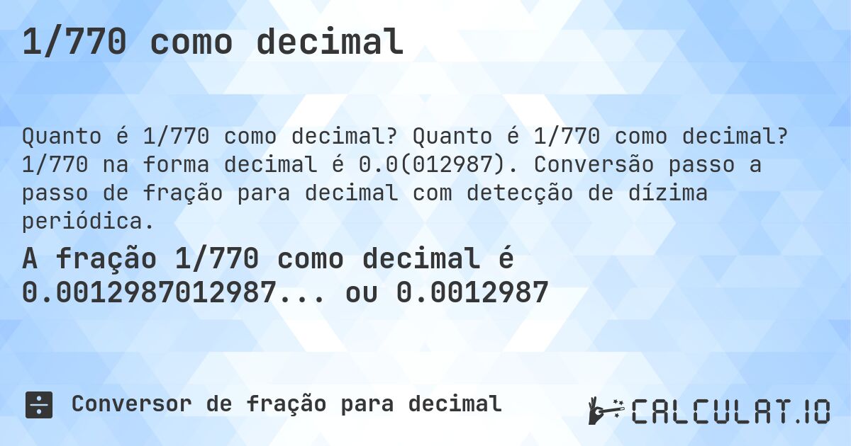 1/770 como decimal. Quanto é 1/770 como decimal? 1/770 na forma decimal é 0.0(012987). Conversão passo a passo de fração para decimal com detecção de dízima periódica.