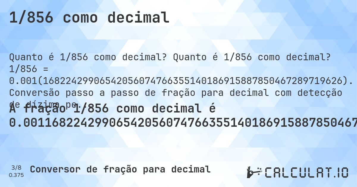 1/856 como decimal. Quanto é 1/856 como decimal? 1/856 = 0.001(16822429906542056074766355140186915887850467289719626). Conversão passo a passo de fração para decimal com detecção de dízima periódica.