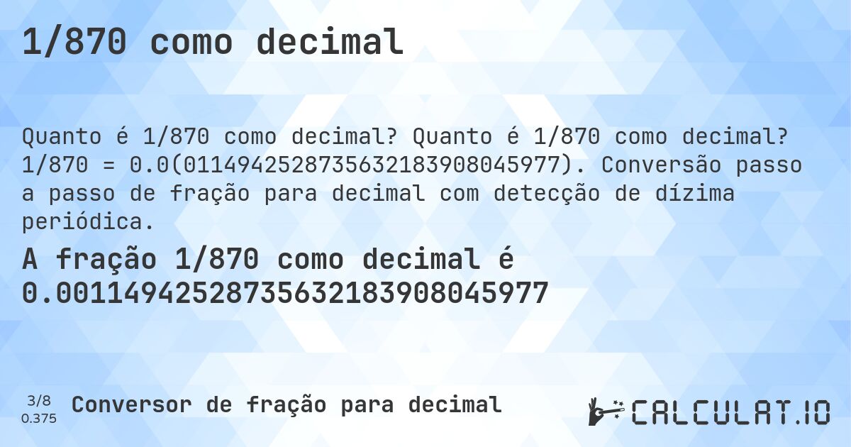 1/870 como decimal. Quanto é 1/870 como decimal? 1/870 = 0.0(0114942528735632183908045977). Conversão passo a passo de fração para decimal com detecção de dízima periódica.