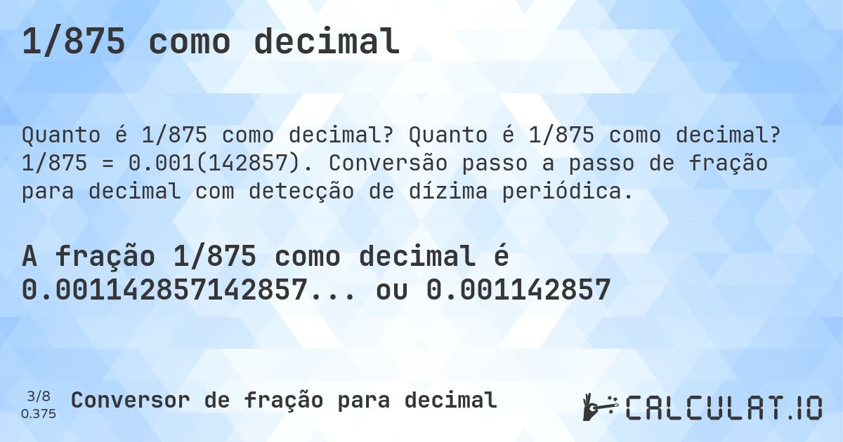 1/875 como decimal. Quanto é 1/875 como decimal? 1/875 = 0.001(142857). Conversão passo a passo de fração para decimal com detecção de dízima periódica.