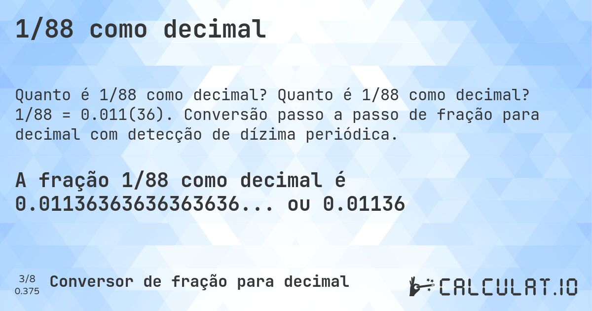 1/88 como decimal. Quanto é 1/88 como decimal? 1/88 = 0.011(36). Conversão passo a passo de fração para decimal com detecção de dízima periódica.