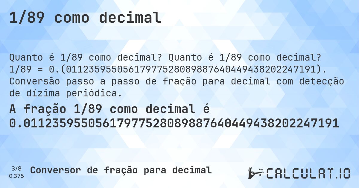 1/89 como decimal. Quanto é 1/89 como decimal? 1/89 = 0.(01123595505617977528089887640449438202247191). Conversão passo a passo de fração para decimal com detecção de dízima periódica.
