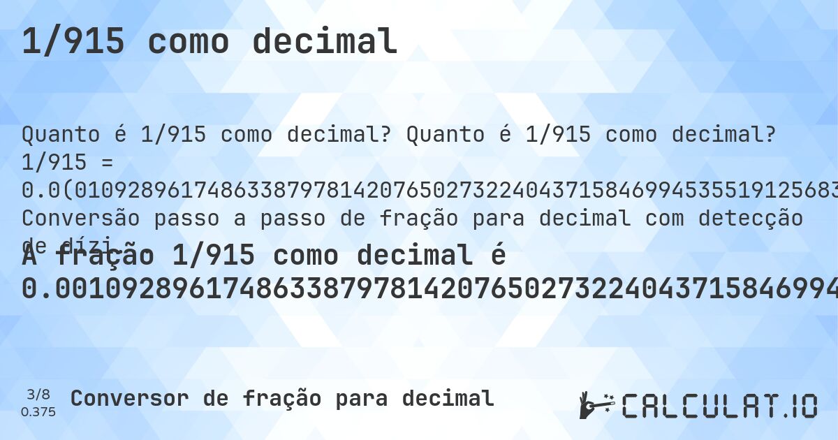 1/915 como decimal. Quanto é 1/915 como decimal? 1/915 = 0.0(010928961748633879781420765027322404371584699453551912568306). Conversão passo a passo de fração para decimal com detecção de dízima periódica.