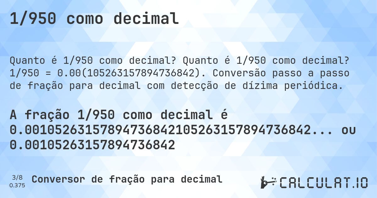 1/950 como decimal. Quanto é 1/950 como decimal? 1/950 = 0.00(105263157894736842). Conversão passo a passo de fração para decimal com detecção de dízima periódica.