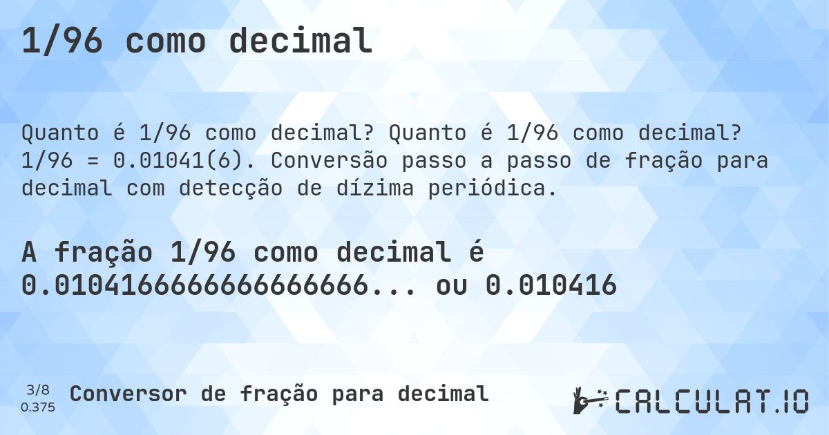 1/96 como decimal. Quanto é 1/96 como decimal? 1/96 = 0.01041(6). Conversão passo a passo de fração para decimal com detecção de dízima periódica.
