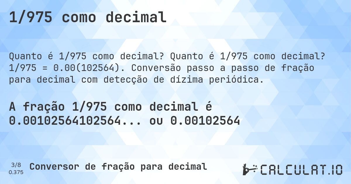1/975 como decimal. Quanto é 1/975 como decimal? 1/975 = 0.00(102564). Conversão passo a passo de fração para decimal com detecção de dízima periódica.