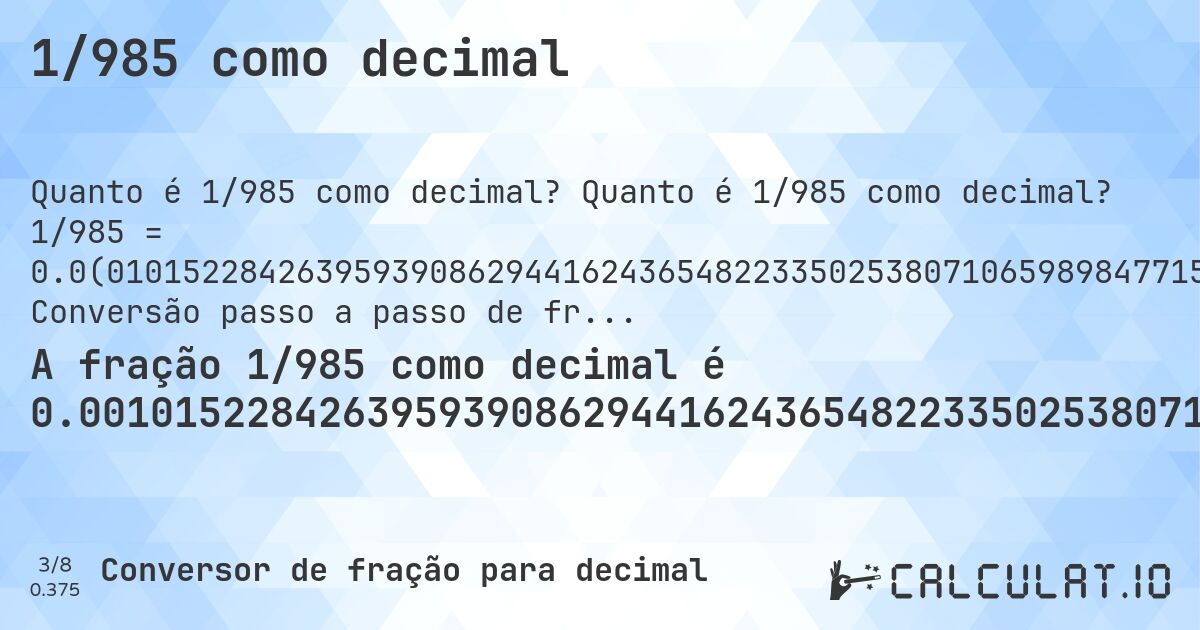 1/985 como decimal. Quanto é 1/985 como decimal? 1/985 = 0.0(01015228426395939086294416243654822335025380710659898477157360406091370558375634517766497461928934). Conversão passo a passo de fração para decimal com detecção de dízima periódica.