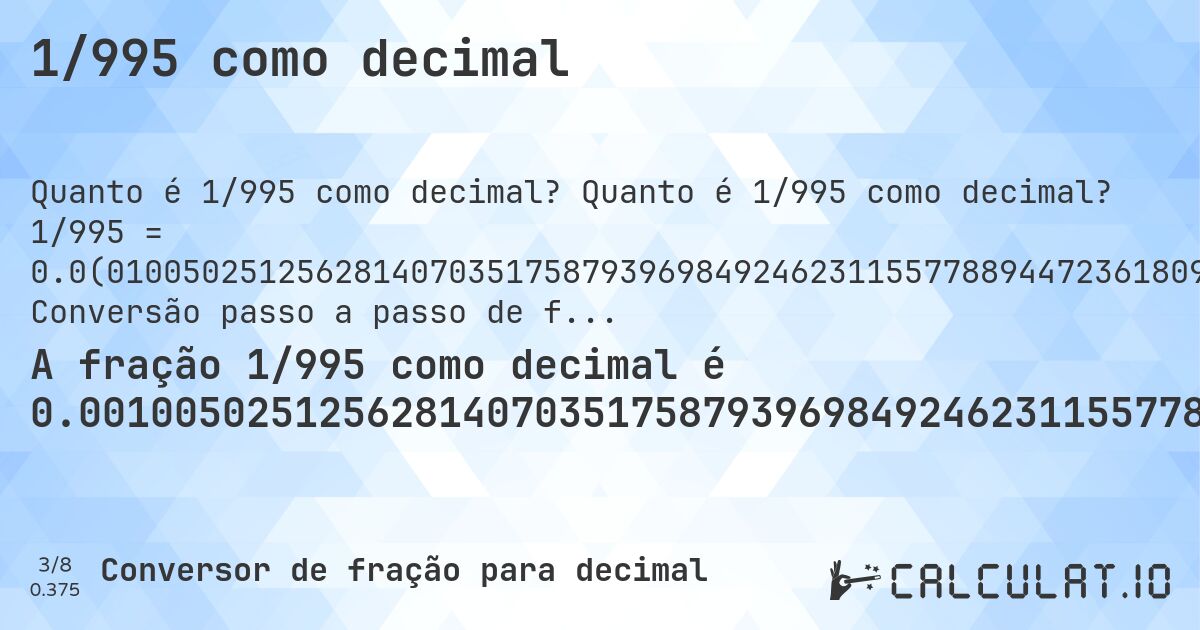 1/995 como decimal. Quanto é 1/995 como decimal? 1/995 = 0.0(010050251256281407035175879396984924623115577889447236180904522613065326633165829145728643216080402). Conversão passo a passo de fração para decimal com detecção de dízima periódica.