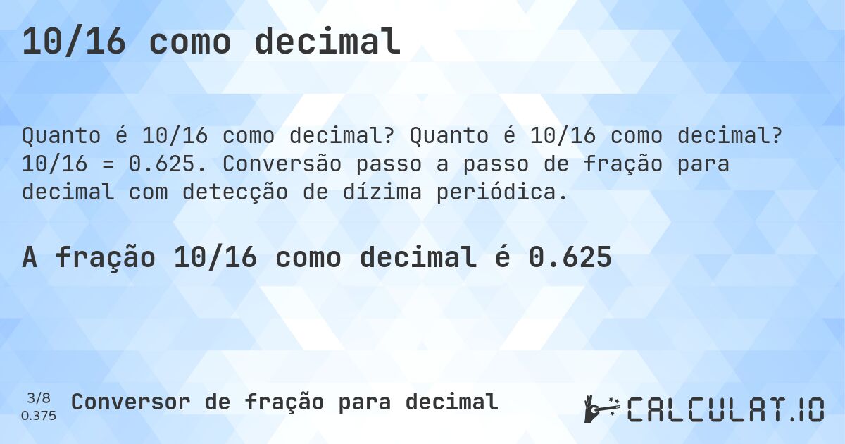 10/16 como decimal. Quanto é 10/16 como decimal? 10/16 = 0.625. Conversão passo a passo de fração para decimal com detecção de dízima periódica.