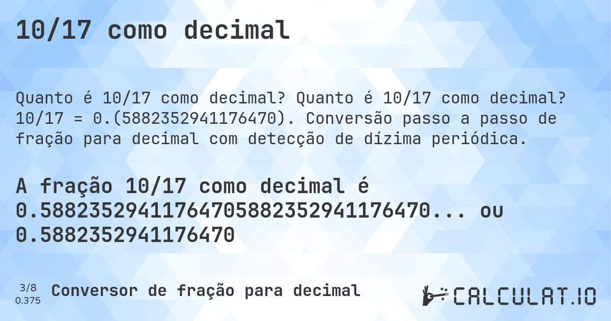 10/17 como decimal. Quanto é 10/17 como decimal? 10/17 = 0.(5882352941176470). Conversão passo a passo de fração para decimal com detecção de dízima periódica.