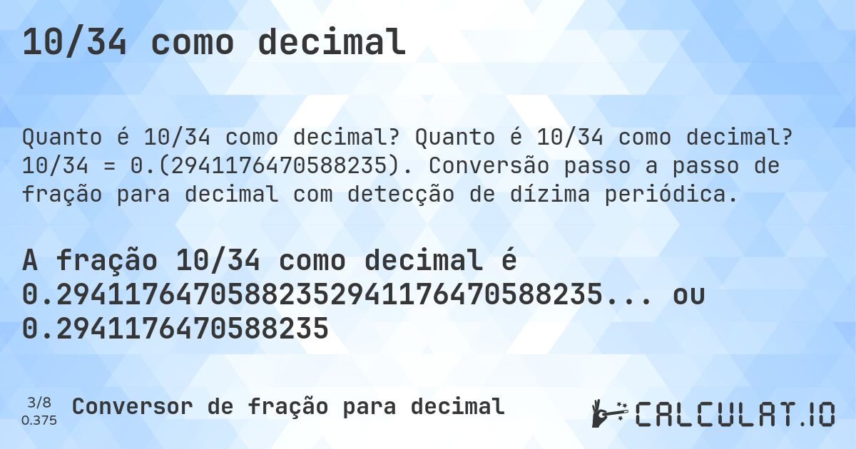 10/34 como decimal. Quanto é 10/34 como decimal? 10/34 = 0.(2941176470588235). Conversão passo a passo de fração para decimal com detecção de dízima periódica.