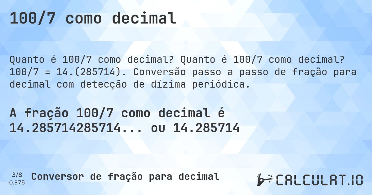 100/7 como decimal. Quanto é 100/7 como decimal? 100/7 = 14.(285714). Conversão passo a passo de fração para decimal com detecção de dízima periódica.
