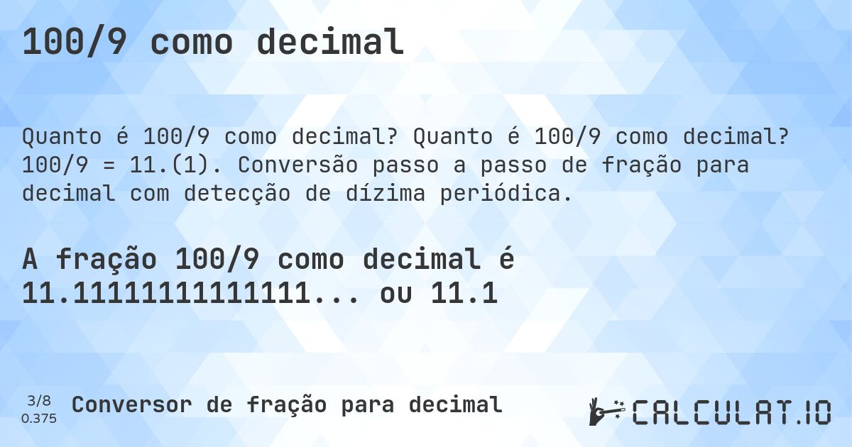 100/9 como decimal. Quanto é 100/9 como decimal? 100/9 = 11.(1). Conversão passo a passo de fração para decimal com detecção de dízima periódica.