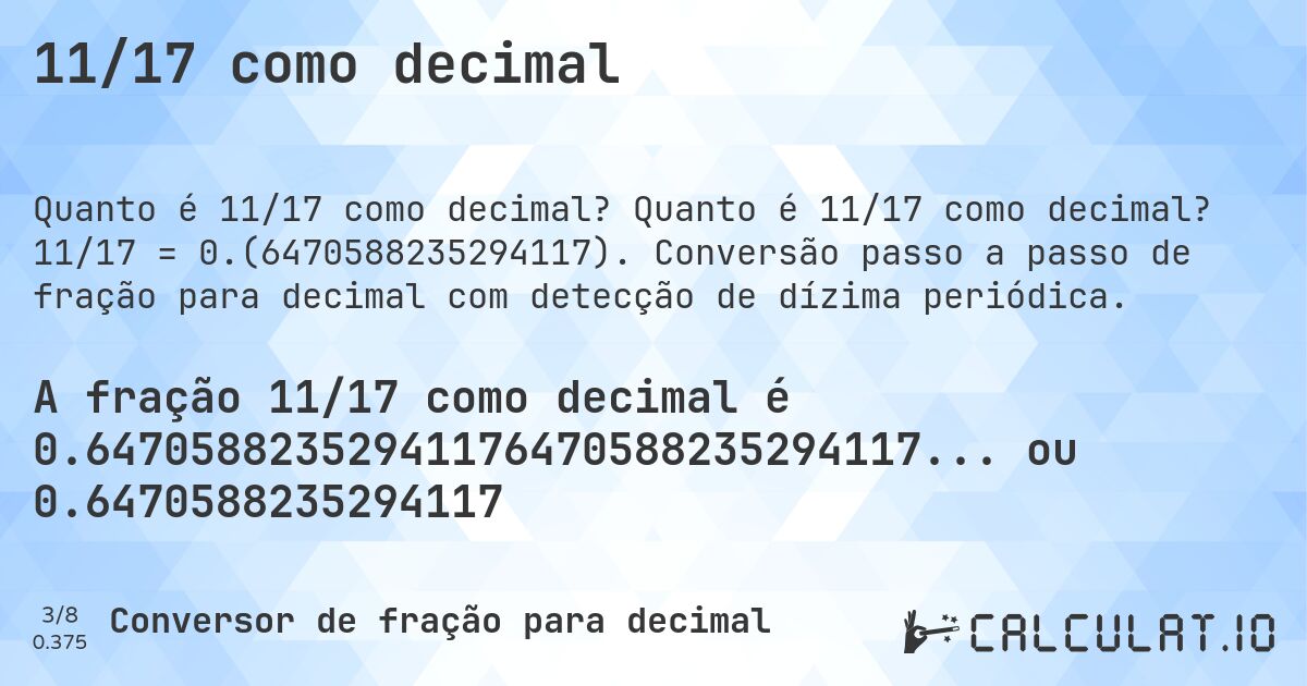 11/17 como decimal. Quanto é 11/17 como decimal? 11/17 = 0.(6470588235294117). Conversão passo a passo de fração para decimal com detecção de dízima periódica.