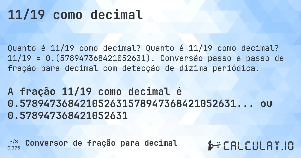 11/19 como decimal. Quanto é 11/19 como decimal? 11/19 = 0.(578947368421052631). Conversão passo a passo de fração para decimal com detecção de dízima periódica.