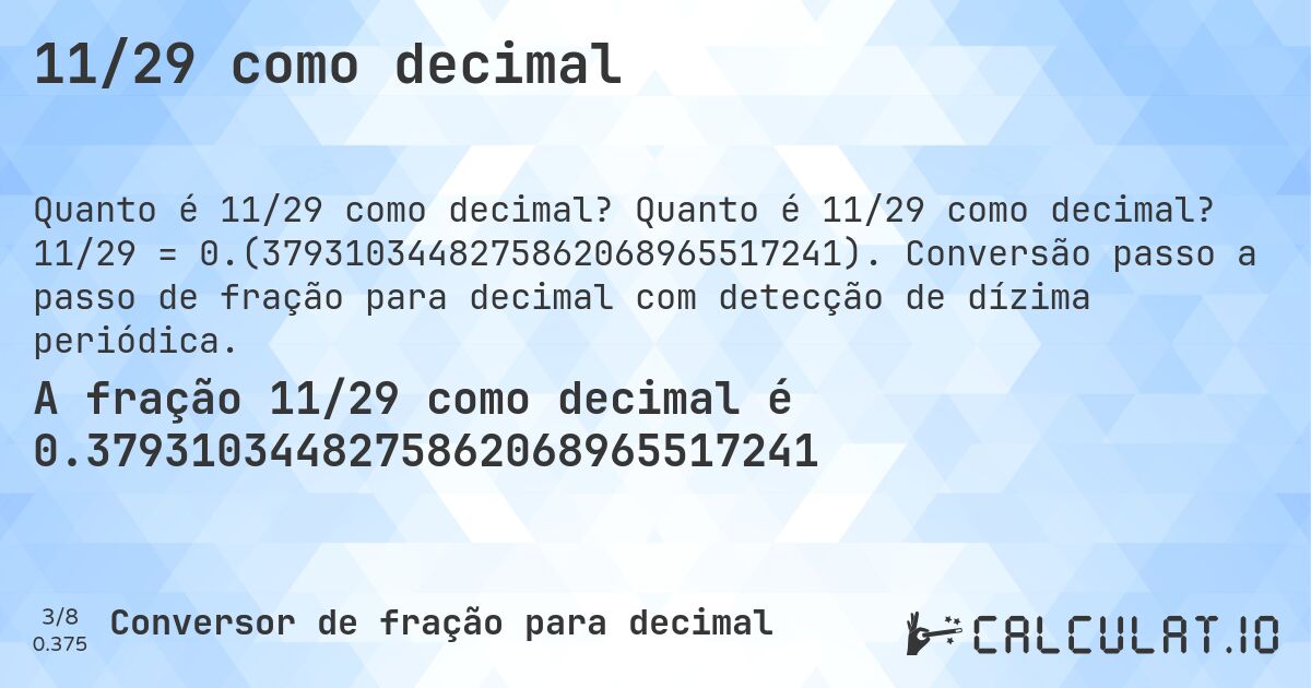 11/29 como decimal. Quanto é 11/29 como decimal? 11/29 = 0.(3793103448275862068965517241). Conversão passo a passo de fração para decimal com detecção de dízima periódica.