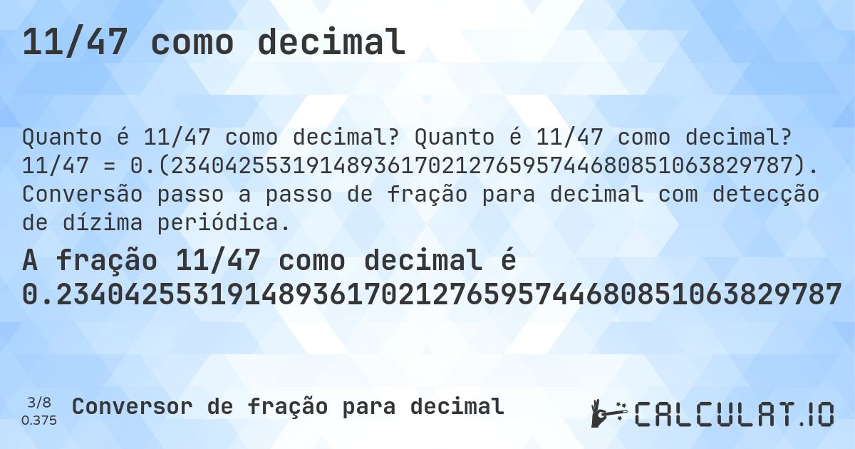 11/47 como decimal. Quanto é 11/47 como decimal? 11/47 = 0.(2340425531914893617021276595744680851063829787). Conversão passo a passo de fração para decimal com detecção de dízima periódica.