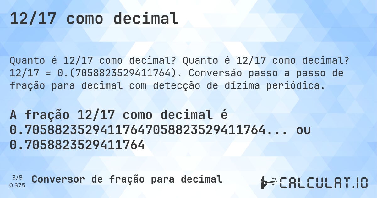 12/17 como decimal. Quanto é 12/17 como decimal? 12/17 = 0.(7058823529411764). Conversão passo a passo de fração para decimal com detecção de dízima periódica.