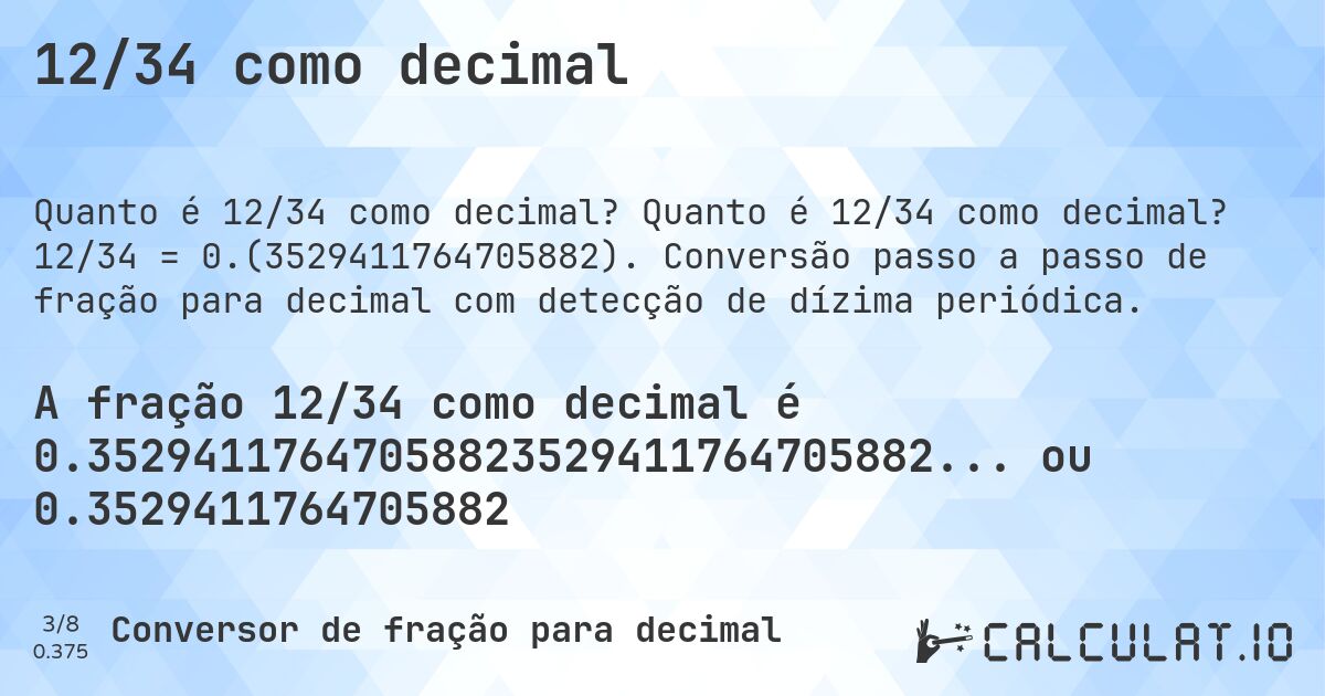 12/34 como decimal. Quanto é 12/34 como decimal? 12/34 = 0.(3529411764705882). Conversão passo a passo de fração para decimal com detecção de dízima periódica.