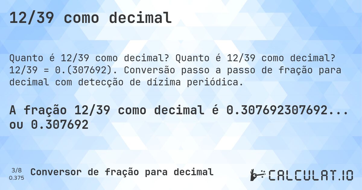 12/39 como decimal. Quanto é 12/39 como decimal? 12/39 = 0.(307692). Conversão passo a passo de fração para decimal com detecção de dízima periódica.